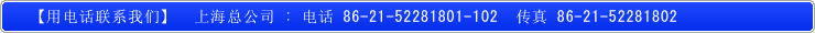 用电话联系我们　上海总公司　电话号码８６－２１－５２２８１８０１　　传真机８６－２１－５２２８１８０２