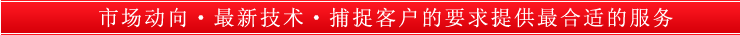 市场动向．最新技术．捕捉客户的要求提供最合适的服务