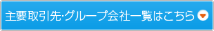 主要取引先・グループ会社一覧はこちら
