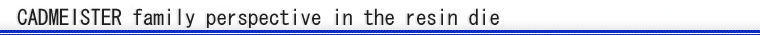 CADMEISTER family perspective in the resin die
