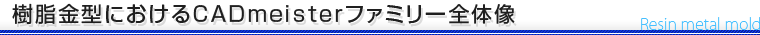 樹脂金型におけるCADMEISTERファミリー全体像